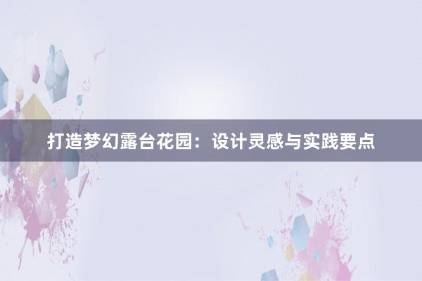 打造梦幻露台花园：设计灵感与实践要点