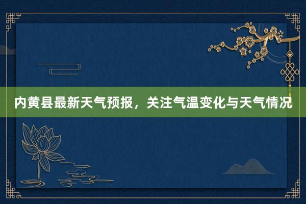 内黄县最新天气预报，关注气温变化与天气情况