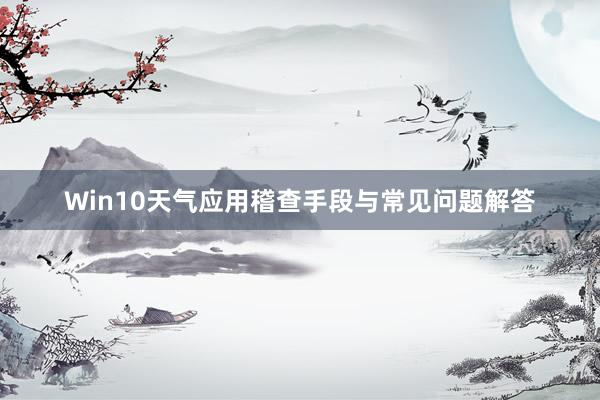 Win10天气应用稽查手段与常见问题解答